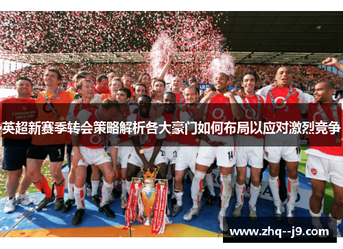 英超新赛季转会策略解析各大豪门如何布局以应对激烈竞争