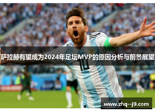 萨拉赫有望成为2024年足坛MVP的原因分析与前景展望 萨拉赫有望成为2024年足坛MVP的原因分析与前景展望
