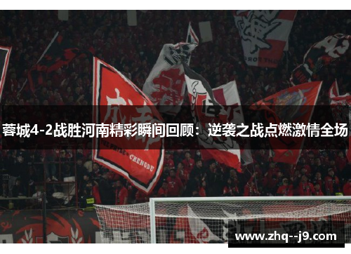 蓉城4-2战胜河南精彩瞬间回顾：逆袭之战点燃激情全场