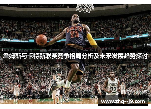 詹姆斯与卡特新联赛竞争格局分析及未来发展趋势探讨