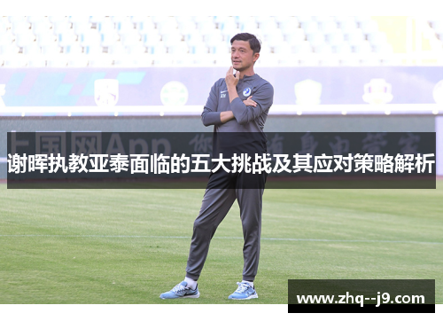 谢晖执教亚泰面临的五大挑战及其应对策略解析