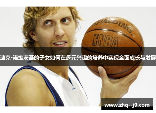 迪克·诺维茨基的子女如何在多元兴趣的培养中实现全面成长与发展