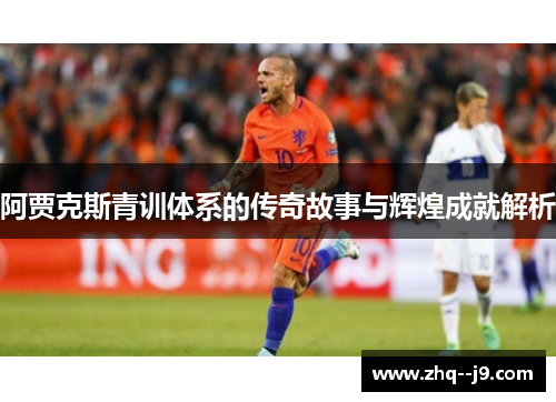阿贾克斯青训体系的传奇故事与辉煌成就解析 阿贾克斯青训体系的传奇故事与辉煌成就解析