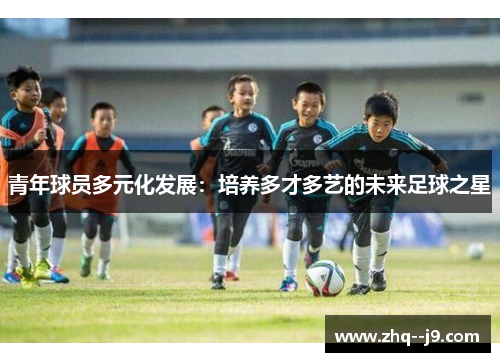 青年球员多元化发展：培养多才多艺的未来足球之星