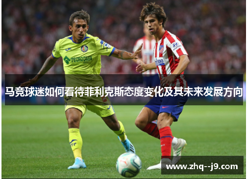 马竞球迷如何看待菲利克斯态度变化及其未来发展方向