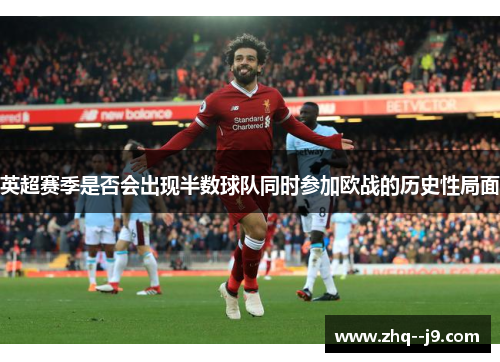 英超赛季是否会出现半数球队同时参加欧战的历史性局面 英超赛季是否会出现半数球队同时参加欧战的历史性局面