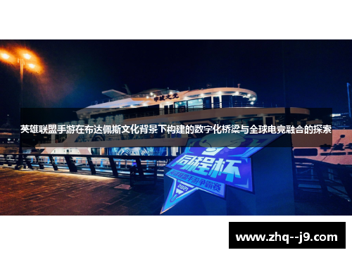英雄联盟手游在布达佩斯文化背景下构建的数字化桥梁与全球电竞融合的探索