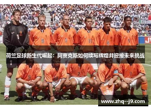 荷兰足球新生代崛起：阿贾克斯如何续写辉煌并迎接未来挑战