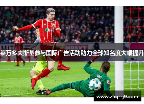 莱万多夫斯基参与国际广告活动助力全球知名度大幅提升