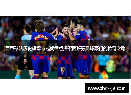 西甲球队历史辉煌与成就盘点探索西班牙足球豪门的传奇之路 西甲球队历史辉煌与成就盘点探索西班牙足球豪门的传奇之路
