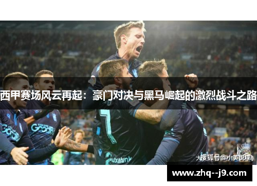 西甲赛场风云再起：豪门对决与黑马崛起的激烈战斗之路