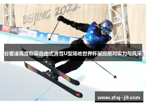 谷爱凌再度称霸自由式滑雪U型场地世界杯展现绝对实力与风采 谷爱凌再度称霸自由式滑雪U型场地世界杯展现绝对实力与风采