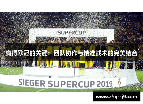 赢得欧冠的关键：团队协作与精准战术的完美结合