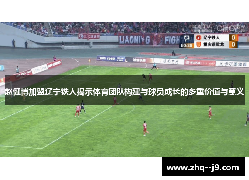 赵健博加盟辽宁铁人揭示体育团队构建与球员成长的多重价值与意义 赵健博加盟辽宁铁人揭示体育团队构建与球员成长的多重价值与意义
