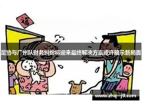 足协与广州队财务纠纷将迎来最终解决方案或许暗示新局面