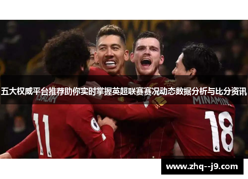 五大权威平台推荐助你实时掌握英超联赛赛况动态数据分析与比分资讯