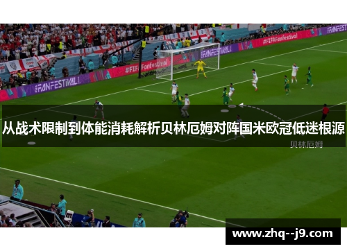从战术限制到体能消耗解析贝林厄姆对阵国米欧冠低迷根源 从战术限制到体能消耗解析贝林厄姆对阵国米欧冠低迷根源
