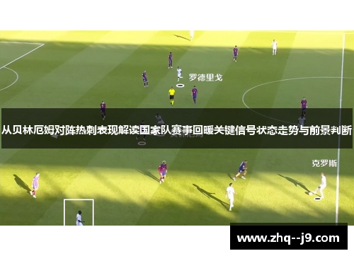 从贝林厄姆对阵热刺表现解读国家队赛事回暖关键信号状态走势与前景判断 从贝林厄姆对阵热刺表现解读国家队赛事回暖关键信号状态走势与前景判断
