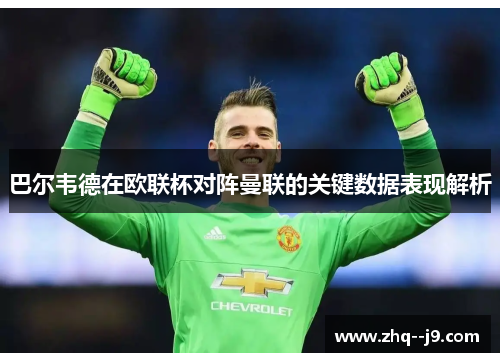 巴尔韦德在欧联杯对阵曼联的关键数据表现解析