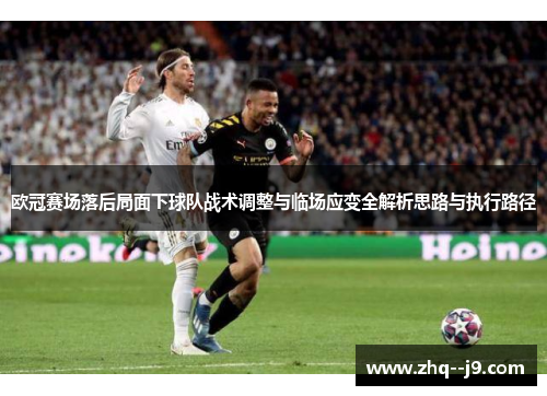 欧冠赛场落后局面下球队战术调整与临场应变全解析思路与执行路径 欧冠赛场落后局面下球队战术调整与临场应变全解析思路与执行路径