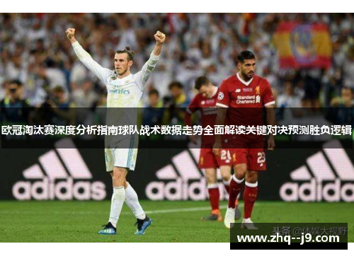 欧冠淘汰赛深度分析指南球队战术数据走势全面解读关键对决预测胜负逻辑 欧冠淘汰赛深度分析指南球队战术数据走势全面解读关键对决预测胜负逻辑