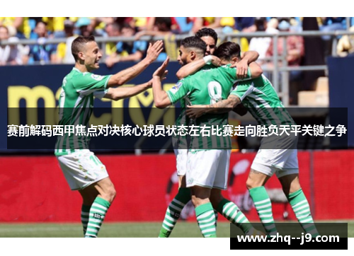 赛前解码西甲焦点对决核心球员状态左右比赛走向胜负天平关键之争 赛前解码西甲焦点对决核心球员状态左右比赛走向胜负天平关键之争