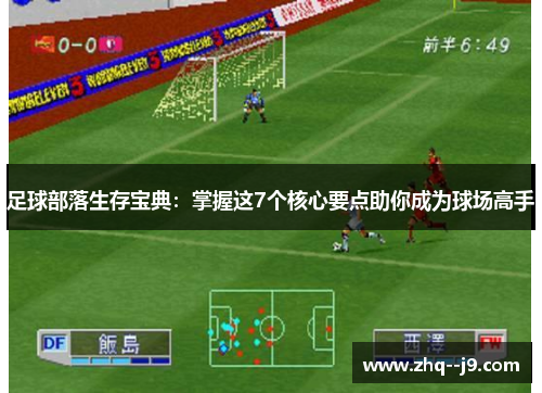 足球部落生存宝典：掌握这7个核心要点助你成为球场高手
