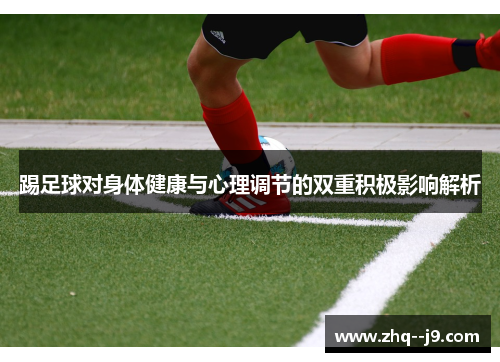 踢足球对身体健康与心理调节的双重积极影响解析 踢足球对身体健康与心理调节的双重积极影响解析