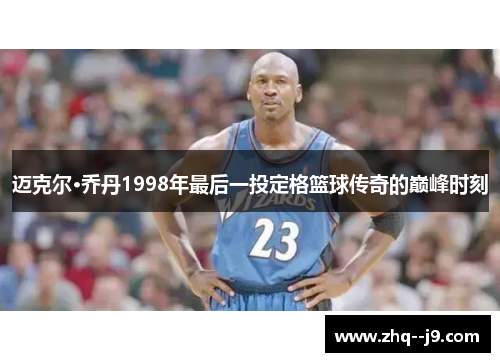 迈克尔·乔丹1998年最后一投定格篮球传奇的巅峰时刻