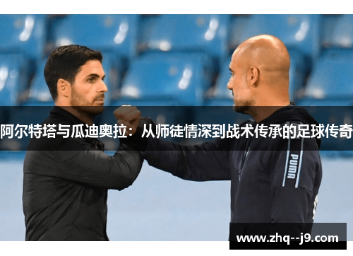 阿尔特塔与瓜迪奥拉：从师徒情深到战术传承的足球传奇