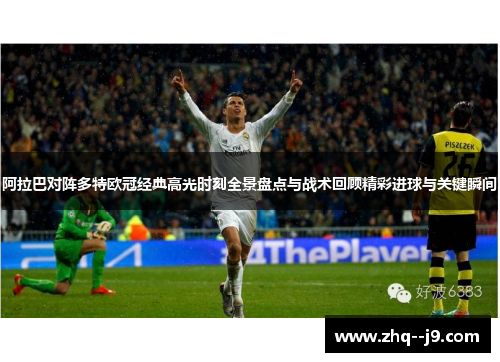 阿拉巴对阵多特欧冠经典高光时刻全景盘点与战术回顾精彩进球与关键瞬间 阿拉巴对阵多特欧冠经典高光时刻全景盘点与战术回顾精彩进球与关键瞬间