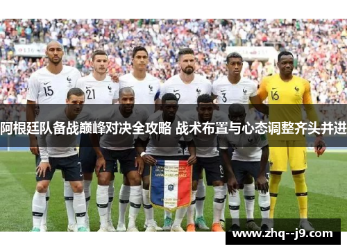 阿根廷队备战巅峰对决全攻略 战术布置与心态调整齐头并进