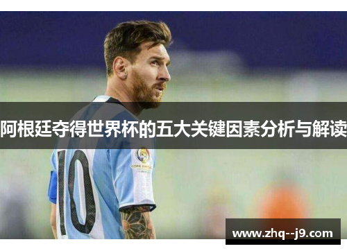 阿根廷夺得世界杯的五大关键因素分析与解读