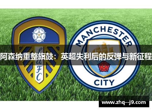 阿森纳重整旗鼓：英超失利后的反弹与新征程