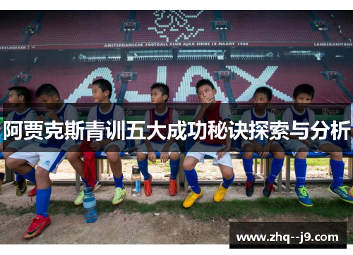 阿贾克斯青训五大成功秘诀探索与分析 阿贾克斯青训五大成功秘诀探索与分析