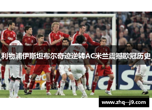利物浦伊斯坦布尔奇迹逆转AC米兰震撼欧冠历史