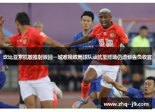 坎比亚索机敏推射扳回一城难挽败局球队顽抗至终场仍遗憾告负收官