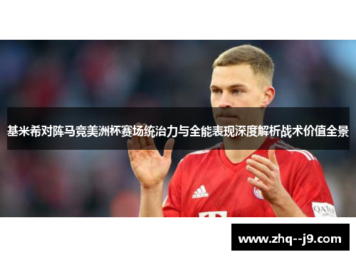 基米希对阵马竞美洲杯赛场统治力与全能表现深度解析战术价值全景