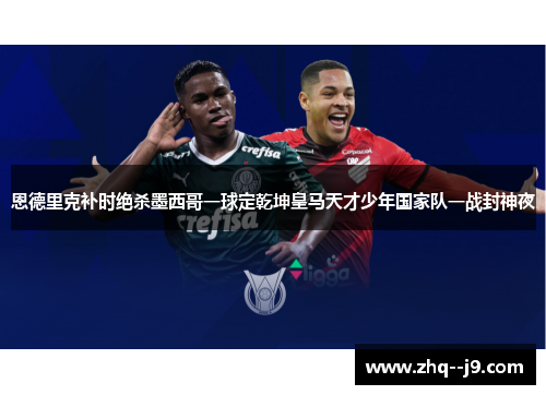 恩德里克补时绝杀墨西哥一球定乾坤皇马天才少年国家队一战封神夜 恩德里克补时绝杀墨西哥一球定乾坤皇马天才少年国家队一战封神夜