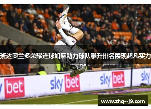 班达奥兰多荣耀进球如麻助力球队攀升排名展现超凡实力