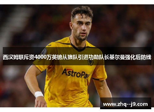 西汉姆联斥资4000万英镑从狼队引进功勋队长基尔曼强化后防线