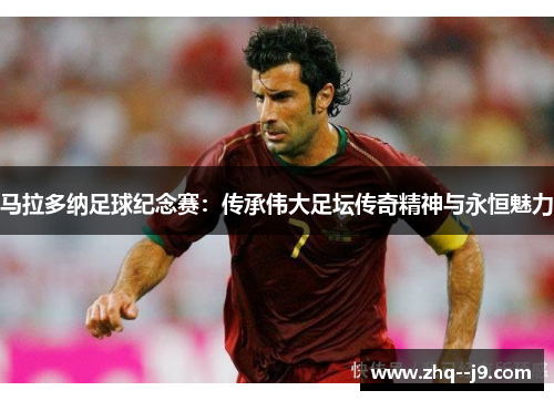 马拉多纳足球纪念赛：传承伟大足坛传奇精神与永恒魅力
