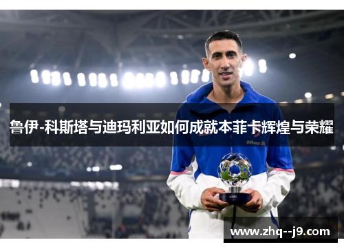 鲁伊-科斯塔与迪玛利亚如何成就本菲卡辉煌与荣耀