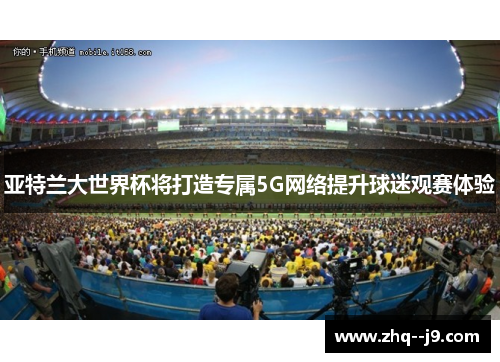 亚特兰大世界杯将打造专属5G网络提升球迷观赛体验