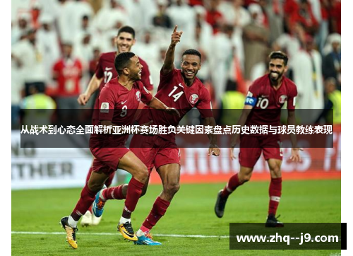 从战术到心态全面解析亚洲杯赛场胜负关键因素盘点历史数据与球员教练表现
