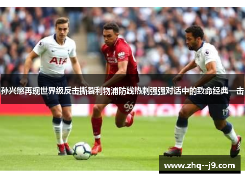 孙兴慜再现世界级反击撕裂利物浦防线热刺强强对话中的致命经典一击