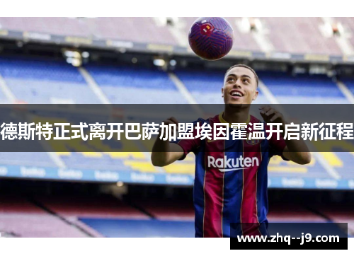 德斯特正式离开巴萨加盟埃因霍温开启新征程 德斯特正式离开巴萨加盟埃因霍温开启新征程