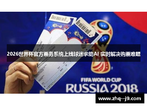 2026世界杯官方票务系统上线球迷求助AI 实时解决购票难题 2026世界杯官方票务系统上线球迷求助AI 实时解决购票难题