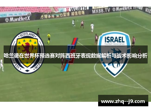 哈兰德在世界杯预选赛对阵西班牙表现数据解析与战术影响分析 哈兰德在世界杯预选赛对阵西班牙表现数据解析与战术影响分析