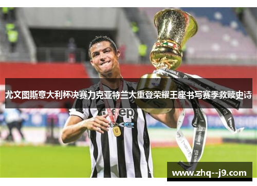 尤文图斯意大利杯决赛力克亚特兰大重登荣耀王座书写赛季救赎史诗 尤文图斯意大利杯决赛力克亚特兰大重登荣耀王座书写赛季救赎史诗